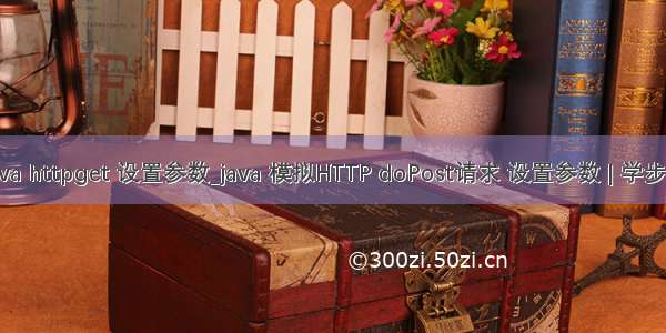 java httpget 设置参数_java 模拟HTTP doPost请求 设置参数 | 学步园