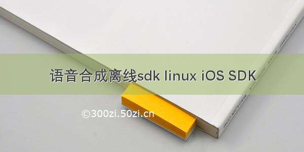 语音合成离线sdk linux iOS SDK