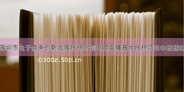 深圳市电子商务创新发展扶持计划电商直播基地扶持项目申报指南