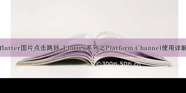 flutter图片点击跳转_Flutter系列之Platform Channel使用详解