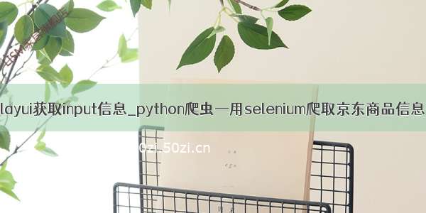 layui获取input信息_python爬虫—用selenium爬取京东商品信息