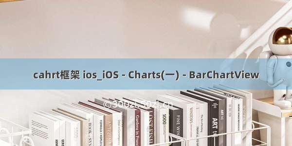 cahrt框架 ios_iOS - Charts(一) - BarChartView