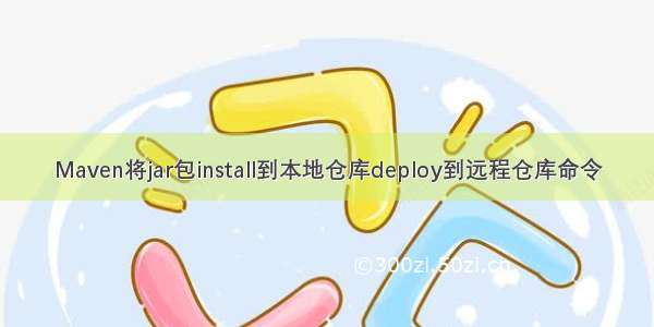 Maven将jar包install到本地仓库deploy到远程仓库命令