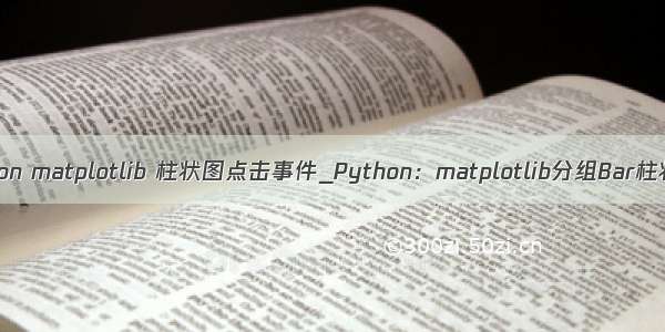 python matplotlib 柱状图点击事件_Python：matplotlib分组Bar柱状图