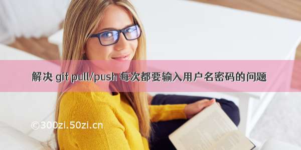 解决 git pull/push 每次都要输入用户名密码的问题