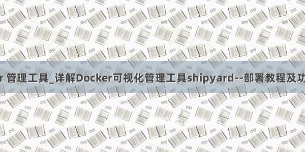 docker 管理工具_详解Docker可视化管理工具shipyard--部署教程及功能展示
