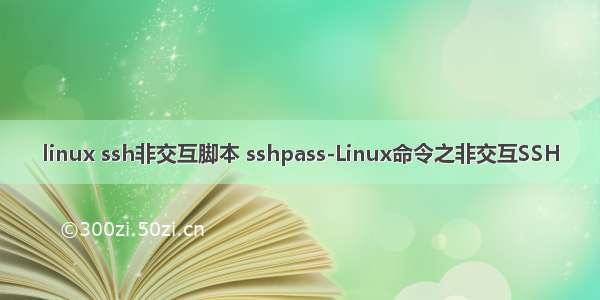 linux ssh非交互脚本 sshpass-Linux命令之非交互SSH