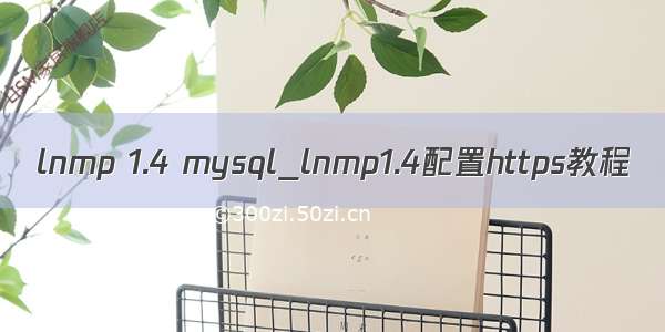 lnmp 1.4 mysql_lnmp1.4配置https教程