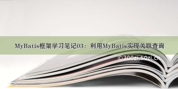 MyBatis框架学习笔记03：利用MyBatis实现关联查询