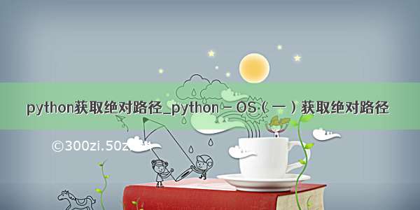 python获取绝对路径_python - OS（一）获取绝对路径