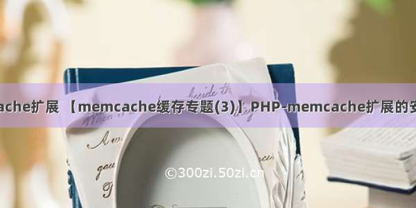 php mencache扩展 【memcache缓存专题(3)】PHP-memcache扩展的安装以及使用