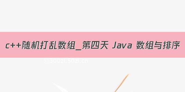 c++随机打乱数组_第四天 Java 数组与排序