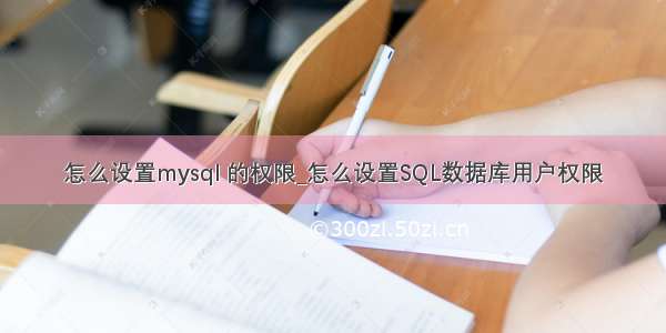 怎么设置mysql 的权限_怎么设置SQL数据库用户权限