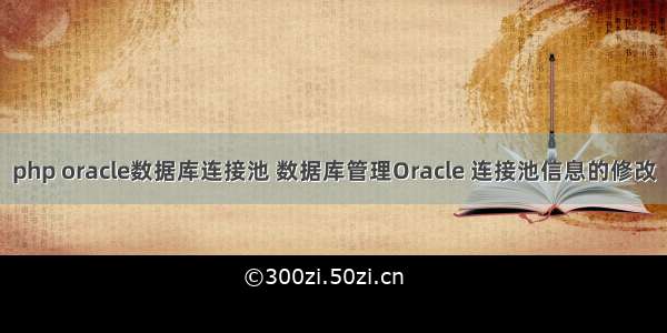 php oracle数据库连接池 数据库管理Oracle 连接池信息的修改
