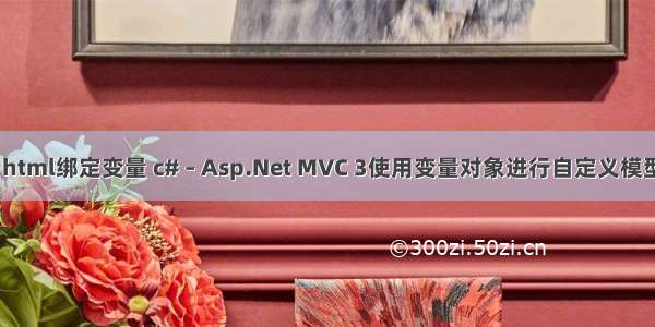 mvc html绑定变量 c# – Asp.Net MVC 3使用变量对象进行自定义模型绑定