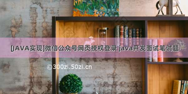 [JAVA实现]微信公众号网页授权登录 java开发面试笔试题