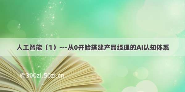 人工智能（1）---从0开始搭建产品经理的AI认知体系