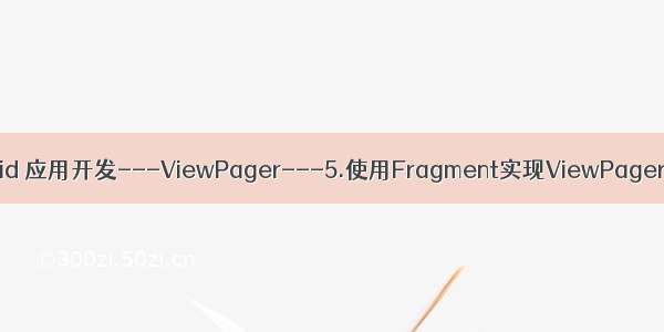 Android 应用开发---ViewPager---5.使用Fragment实现ViewPager滑动