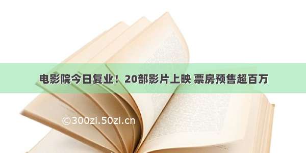 电影院今日复业！20部影片上映 票房预售超百万