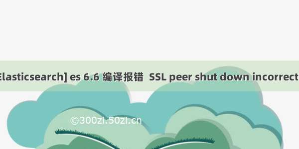 [Elasticsearch] es 6.6 编译报错  SSL peer shut down incorrectly
