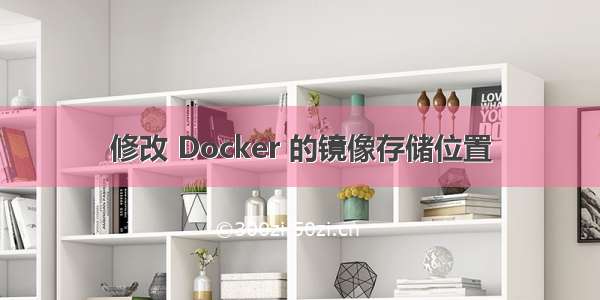 修改 Docker 的镜像存储位置