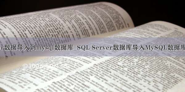 php实现sql server数据导入到mysql数据库_SQL Server数据库导入MySQL数据库的体验_MySQL...