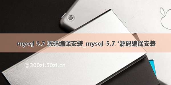 mysql 5.7 源码编译安装_mysql-5.7.*源码编译安装