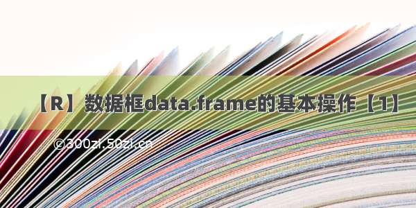 【R】数据框data.frame的基本操作【1】