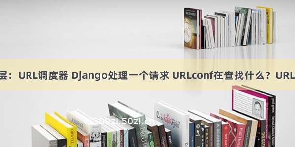 Django视图层：URL调度器 Django处理一个请求 URLconf在查找什么？URL：①path()路