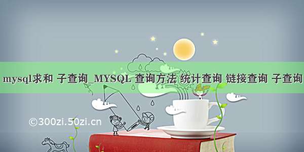 mysql求和 子查询_MYSQL 查询方法 统计查询 链接查询 子查询
