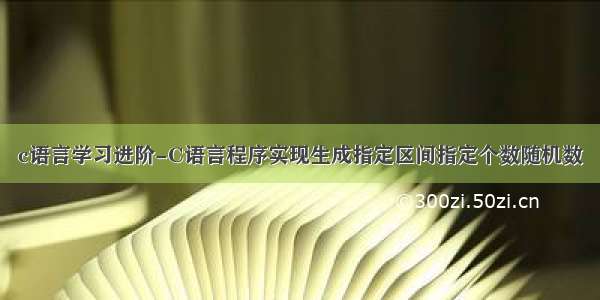 c语言学习进阶-C语言程序实现生成指定区间指定个数随机数