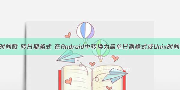 android 时间戳 转日期格式 在Android中转换为简单日期格式或Unix时间戳日期？