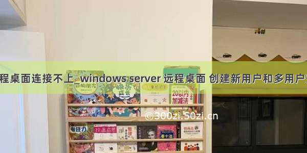 6远程桌面连接不上_windows server 远程桌面 创建新用户和多用户登录