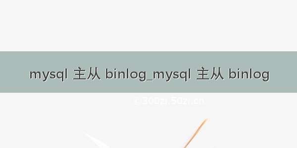 mysql 主从 binlog_mysql 主从 binlog