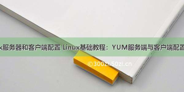 linux服务器和客户端配置 Linux基础教程：YUM服务端与客户端配置步骤