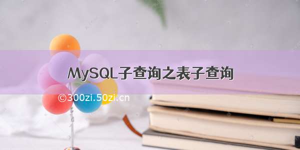 MySQL子查询之表子查询