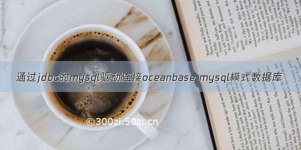 通过jdbc的mysql驱动连接oceanbase mysql模式数据库