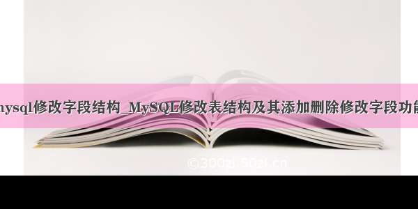 mysql修改字段结构_MySQL修改表结构及其添加删除修改字段功能