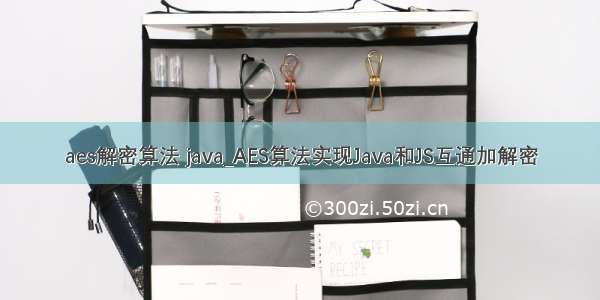 aes解密算法 java_AES算法实现Java和JS互通加解密