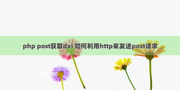 php post获取dvi 如何利用http来发送post请求