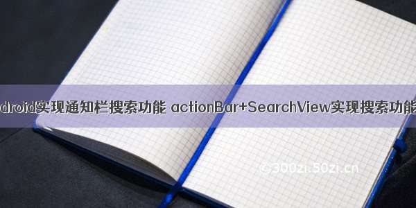 android实现通知栏搜索功能 actionBar+SearchView实现搜索功能