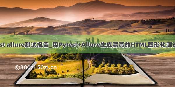 pytest allure测试报告_用Pytest+Allure生成漂亮的HTML图形化测试报告