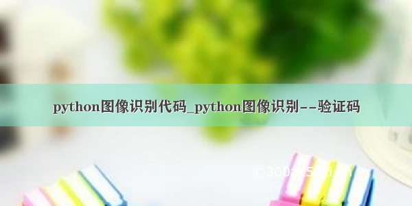 python图像识别代码_python图像识别--验证码