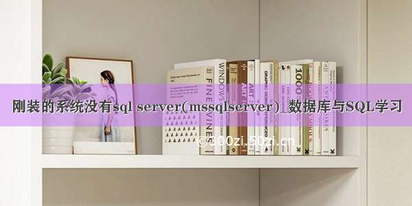 刚装的系统没有sql server(mssqlserver)_数据库与SQL学习