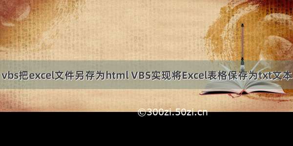 vbs把excel文件另存为html VBS实现将Excel表格保存为txt文本