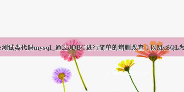 jdbc测试类代码mysql_通过JDBC进行简单的增删改查（以MySQL为例）