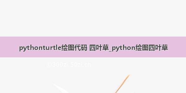 pythonturtle绘图代码 四叶草_python绘图四叶草