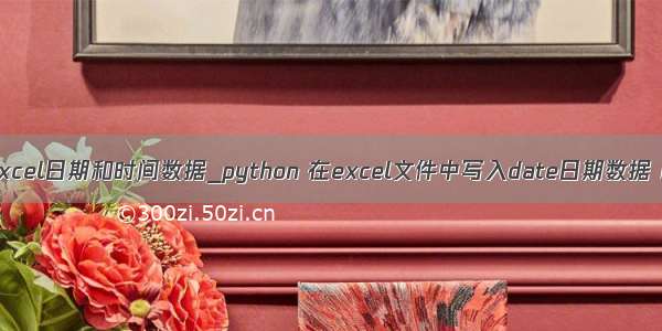 python读取excel日期和时间数据_python 在excel文件中写入date日期数据 以及读取exc