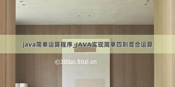 java简单运算程序_JAVA实现简单四则混合运算