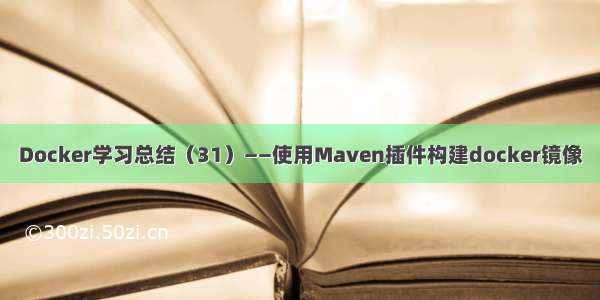 Docker学习总结（31）——使用Maven插件构建docker镜像